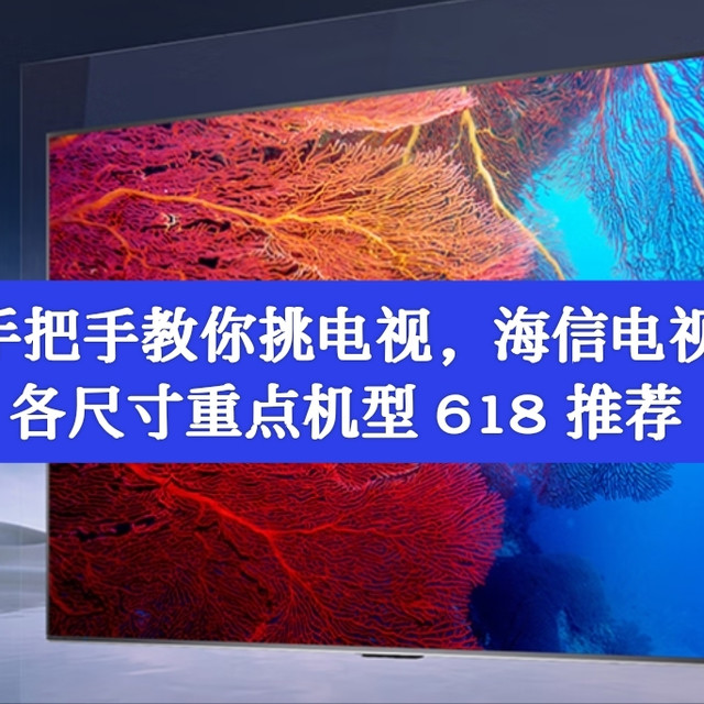 手把手教你挑电视!详解海信电视产品序列,附 618 重点关注产品推荐
