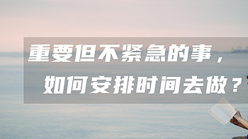 好书分享 篇三十三：那些重要但不紧急的事情，应该如何安排时间去做？