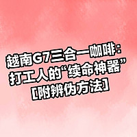 越南G7三合一咖啡：打工人的“续命神器”[附辨别真伪]