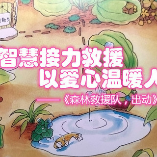 以智慧接力救援，以爱心温暖人心——《森林救援队，出动》荐读