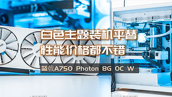 白色系主题装机性价比之选，蓝戟A750 Photon 8G OC W显卡