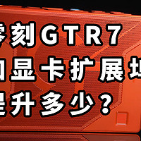 零刻GTR7加显卡扩展坞提升多少？7840HS扩展