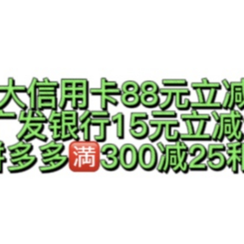 紧急集合！光大信用卡88元立减金！广发银行15元立减金！邮储银行拼多多🈵️300减25和0撸实物！