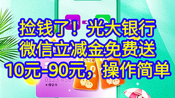 快来捡钱了！光大银行微信立减金10-90元免费送，操作简单，没有套路，可以上车