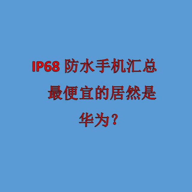 IP68防水手机天梯图？有没有一款是你的菜？