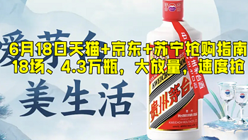 名酒汇 篇三十四：618茅台大放量，天猫超市+京东+苏宁，一共18场、4.3万瓶，速速来抢，附直达链接！