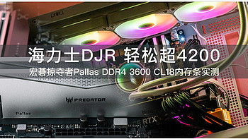 海力士DJR颗粒 小白轻松超4200 宏碁掠夺者Pallas DDR4 3600 CL18内存条实测