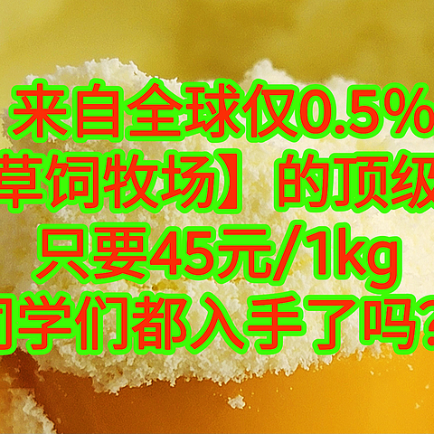 来自全球仅0.5％【限定草饲牧场】的顶级奶粉，只要45元/1kg，同学们都入手了吗？