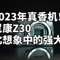 2023年真香机！ 尼康Z30 比想象中的强大