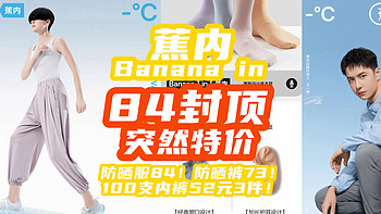 终于等到：蕉内突然降价！防晒服84！100支内裤52元3件！防晒裤73！【Bananain蕉内·84封顶】