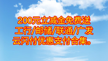 云闪付200元立减金免费领，工行/邮储/联通/广发/各大银行云闪付优惠支付合集。