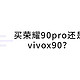 买荣耀90pro还是vivox90？