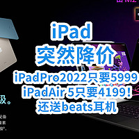 苹果突然降价！ iPadPro2022只要5999送beats耳机！ iPadAir 5只要4199！