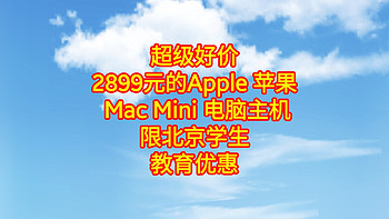 超级好价，2899元的Apple 苹果 Mac Mini 电脑主机，限北京学生教育优惠