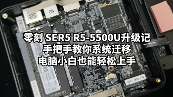 数码原动力 篇一百六十：零刻 SER5 R5-5500U升级记：手把手教你系统迁移，电脑小白也能轻松上手。