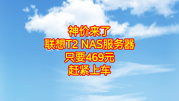 神价来了，只卖469元，联想 T2 NAS服务器，只要469元。赶紧上车，不要错过好价