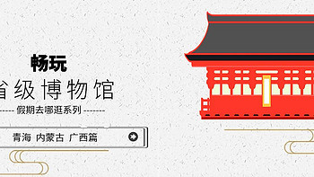 畅玩省级博物馆 篇八：青海省、内蒙古和广西壮族自治区的省级博物馆