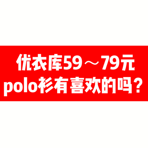 优衣库polo衫59~79推荐，夏日商务休闲不是只有衬衣哦！