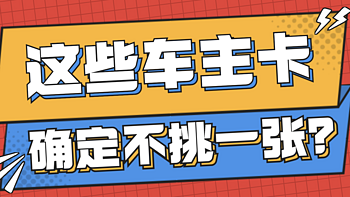 玩卡小帅 篇十：建议收藏｜这些车主卡，确定不挑一张 