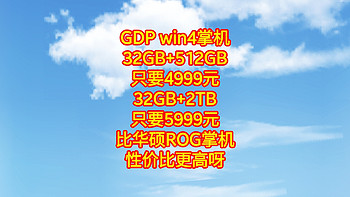  GDP win4掌机，32GB+512GB只要4999元，32GB+2TB只要5999元，比华硕ROG掌机性价比更高呀。