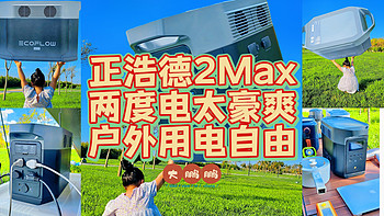 三伏天还能去露营？因为我有正浩德DELTA2 Max加持，两度电轻松告别户外用电焦虑，我们就像风一样自由！