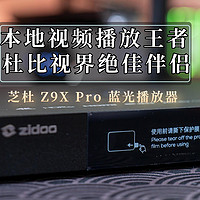 数码快分享 篇一百一十四：本地视频播放王者，杜比视界绝佳伴侣｜芝杜Z9X Pro 蓝光播放器测评