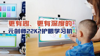 拒绝ipad！更有趣、更有深度亲子早教机，深度体验元创师22K2护眼学习机！