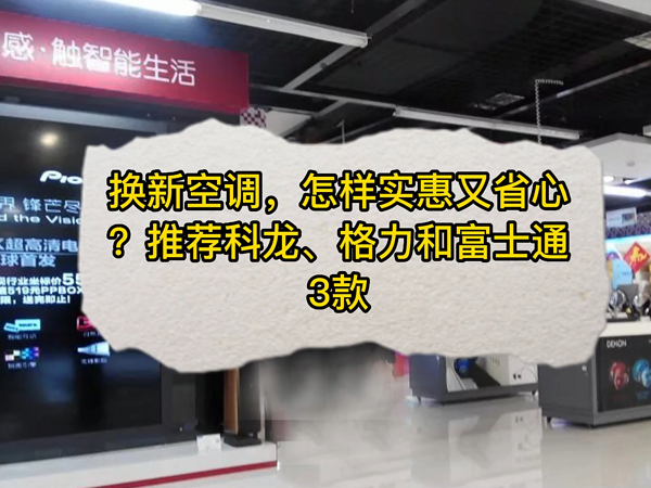 换新空调，实惠又省心？推荐科龙格力富士通