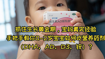 抓住生长黄金期，宝妈真实经验，手把手教你0-2岁宝宝如何吃营养药剂（DHA、AD、D3、锌）？