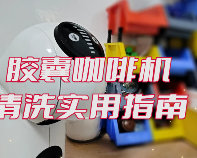 一招搞定！胶囊咖啡机清洗技巧实用指南