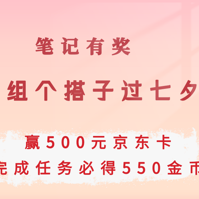 获奖名单公示中｜【笔记有奖】组个搭子过七夕！分享你和兴趣搭子的七夕仪式感，完成任务必得550金币，赢500元京东卡