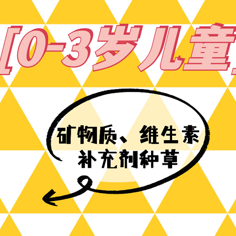 0-3岁儿童矿物质、维生素补充剂种草指南！