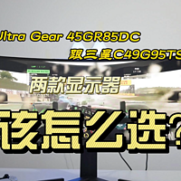 UltraGear45GR85DC与三星C49G95TSS如何选择