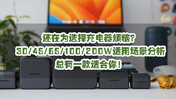 还在为选择充电器烦恼？30W/45W/65W/100W/200W不同功率氮化镓充电器适用场景分析，总有一款适合你！