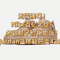无需凑单！Nike百亿大促！多款鞋子价格史低！Jordan篮球鞋只卖429！﻿