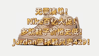 无需凑单！Nike百亿大促！多款鞋子价格史低！Jordan篮球鞋只卖429！﻿