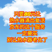 80元让热水器满血复活，京东的这个服务一定要买，别让热水器老化了。