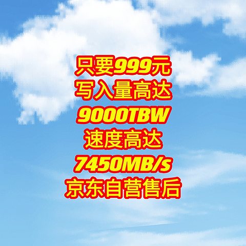 只要999元，写入量高达9000TBW，速度高达7450MB/s，质保五年，京东自营售后，赶紧上车呀。