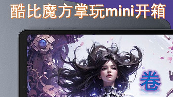 2023也许是手机平板开“卷”的元年——酷比魔方掌玩mini开箱