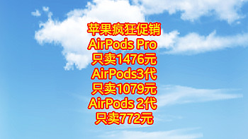 苹果耳机疯狂促销，AirPods Pro (第二代) =1476元，AirPods3代=1079元，AirPods 2代 =772元