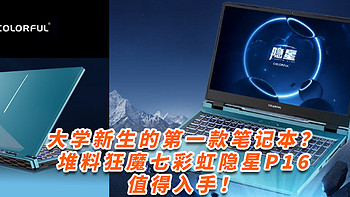 大学新生的第一款笔记本？！i7、4060、16”、2.5k、165Hz、DDR5，堆料狂魔七彩虹隐星P16值得入手！