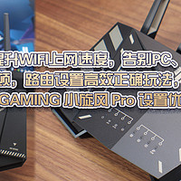 拒绝货不对版 篇六十四：0成本提升WIFI上网速度，告别PC、手机上网卡顿，路由设置高效正确玩法，TUF GAMING 小旋风 Pro 设置优化