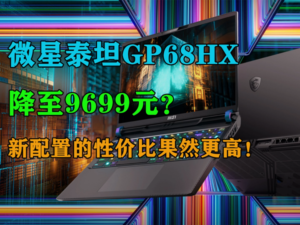 微星泰坦GP68HX游戏本降至9699元？