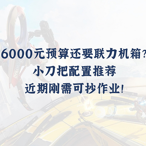 6000元预算还要联力机箱？小刀把配置推荐，近期刚需可抄作业！