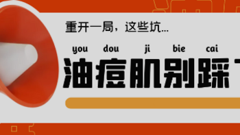 弘叔说护肤 篇十四：揭秘 | 油痘肌重开一局，这些雷区可别再踩了