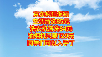 京东疯狂促销，空调清洗85元，洗衣机清洗84元，油烟机只要129元，同学们可以入手了