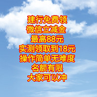 免费领微信立减金 最高88元。实测领取到18元，建行活动，操作简单无难度。名额有限，大家可以冲