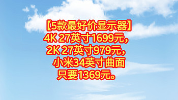 【5款最好价显示器】4K 27英寸只要1699元，2K 27英寸只要979元，小米34英寸曲面只要1369元。