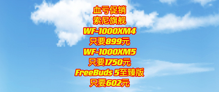 索尼血亏促销,WF-1000XM4只要899元,XM5只要1750元,FreeBuds 5至臻版