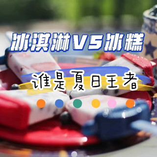 夏日吃冰｜冰淇淋vs冰糕，谁才是夏日真正的王者？